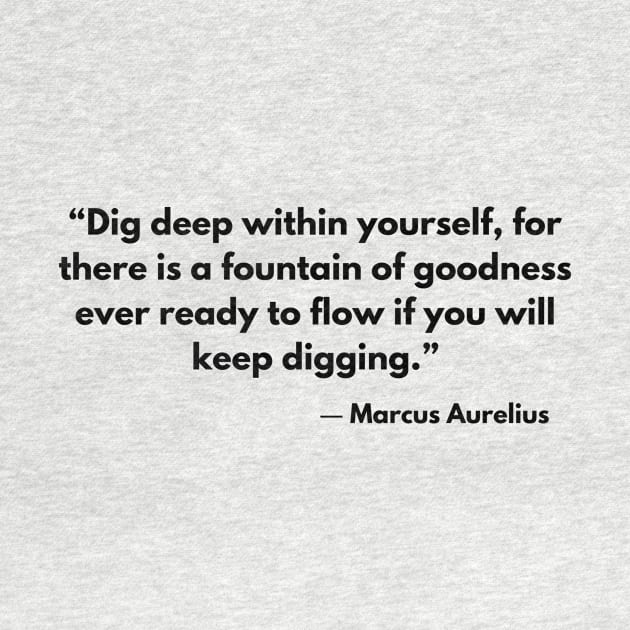 Dig deep within yourself, for there is a fountain of goodness ever ready to flow if you will keep digging.” Marcus Aurelius. by ReflectionEternal